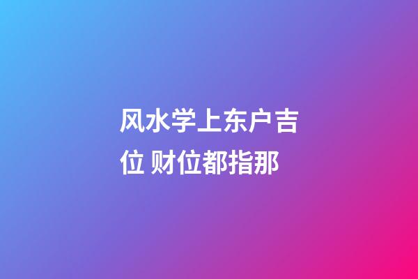 风水学上东户吉位 财位都指那
